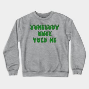 Somebody Once Told Me Crewneck Sweatshirt